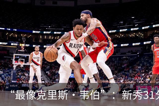 “最像克里斯·韦伯”：新秀31分后，分析师给出大胆定论