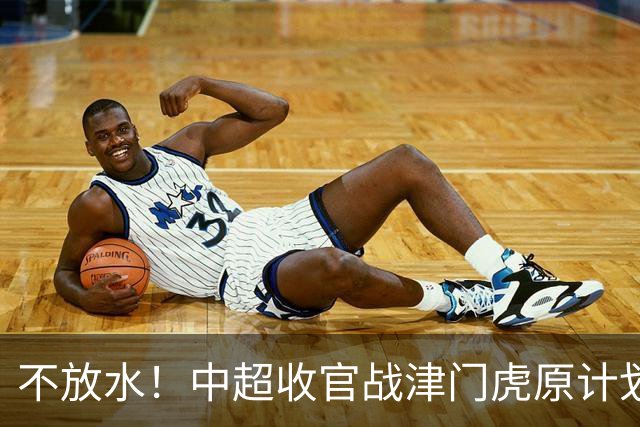 不放水！中超收官战津门虎原计划替补出战 现在要求全力以赴