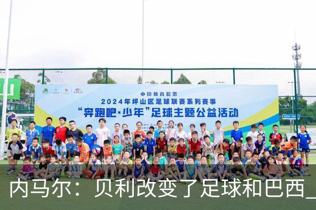 内马尔：贝利改变了足球和巴西 球王是永恒的