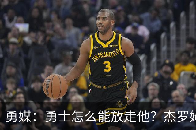勇媒：勇士怎么能放走他？杰罗姆场均34.7分领跑联盟