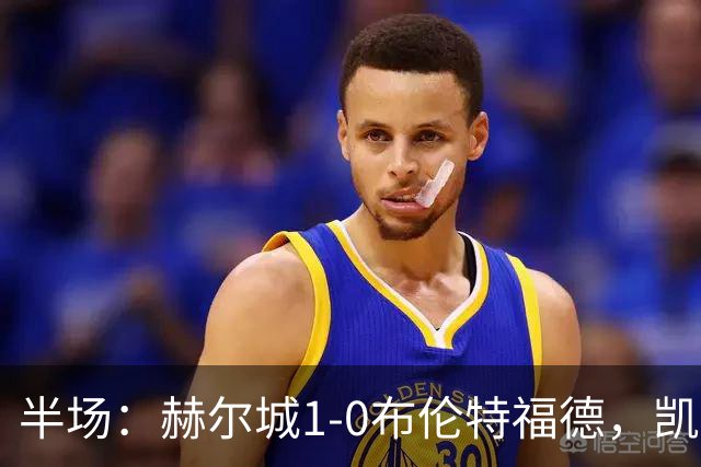 半场：赫尔城1-0布伦特福德，凯莱赫低级失误，麦克布涅点射