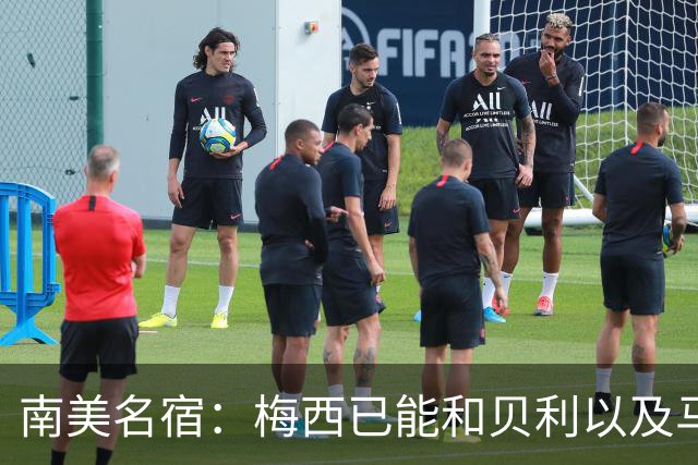 南美名宿：梅西已能和贝利以及马拉多纳平起平坐