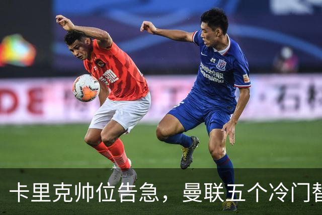 卡里克帅位告急，曼联五个冷门替代人选浮出水面