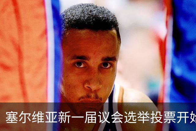 塞尔维亚新一届议会选举投票开始