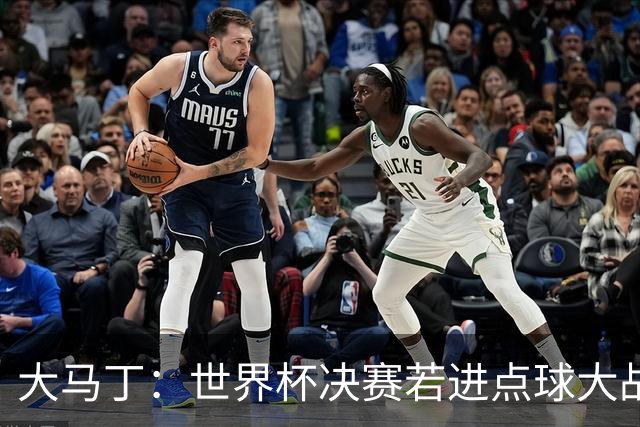 大马丁：世界杯决赛若进点球大战我们必赢；决赛阴谋论很荒谬