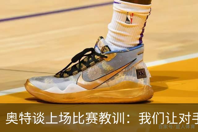 奥特谈上场比赛教训：我们让对手轻易杀入禁区 被他们滚雪球