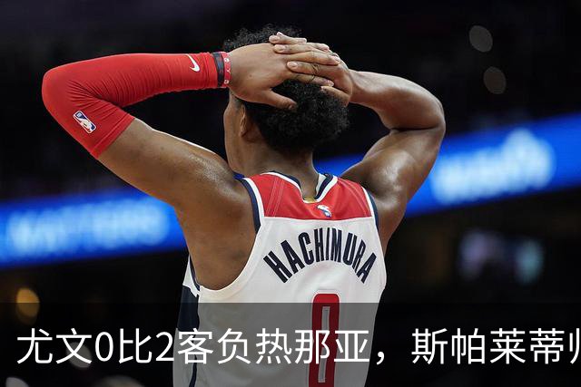 尤文0比2客负热那亚，斯帕莱蒂帅位悬于一线