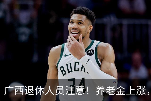 广西退休人员注意！养老金上涨，手把手教你自己估算