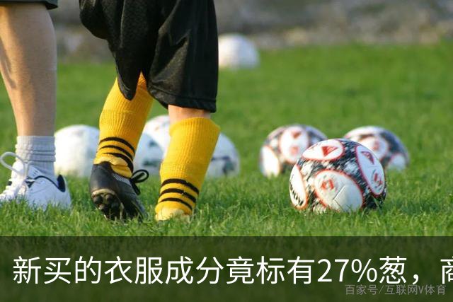 新买的衣服成分竟标有27%葱，商家：工厂标错了；业内人士称应是金银葱丝