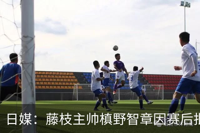日媒：藤枝主帅槙野智章因赛后批评J2裁判水平太低被禁赛2场