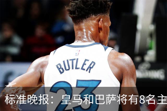 标准晚报：皇马和巴萨将有8名主力缺席国家德比，双方各4人