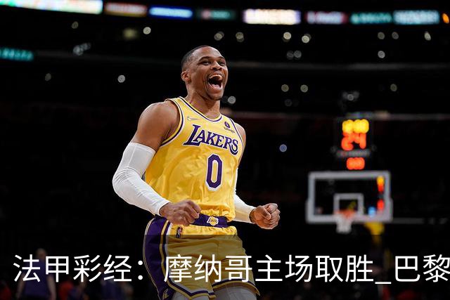 法甲彩经：摩纳哥主场取胜 巴黎分心欧冠