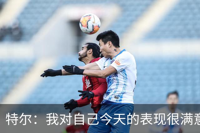 特尔：我对自己今天的表现很满意，但我还可以做得更好