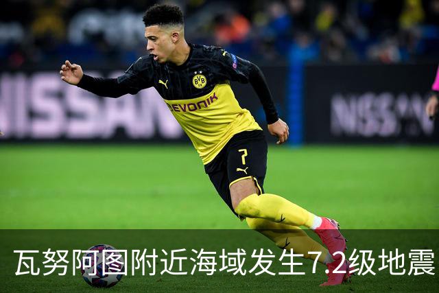 瓦努阿图附近海域发生7.2级地震，引发海啸预警
