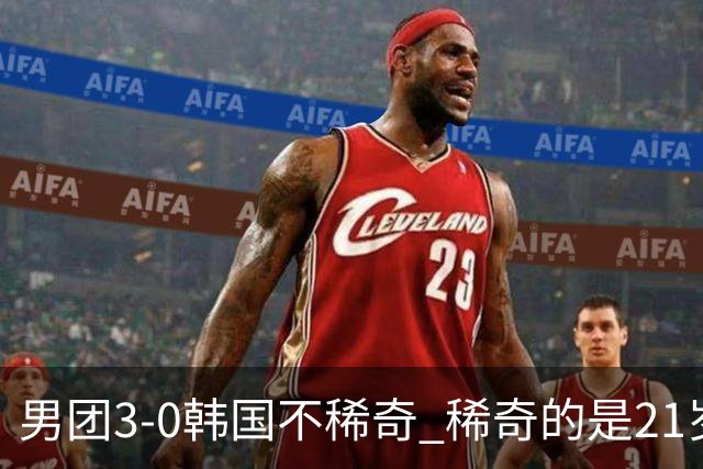 男团3-0韩国不稀奇 稀奇的是21岁林诗栋把一单打成了“免检产品”