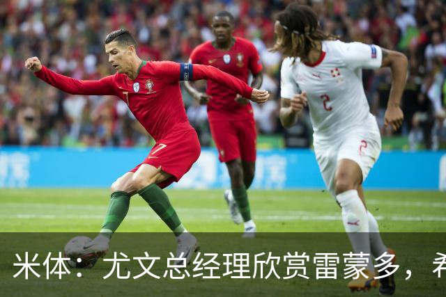 米体：尤文总经理欣赏雷蒙多，希望依靠意大利本土人才打基础