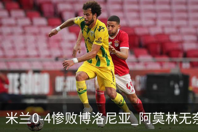 米兰0-4惨败博洛尼亚 阿莫林无奈 一月引援是唯一出路