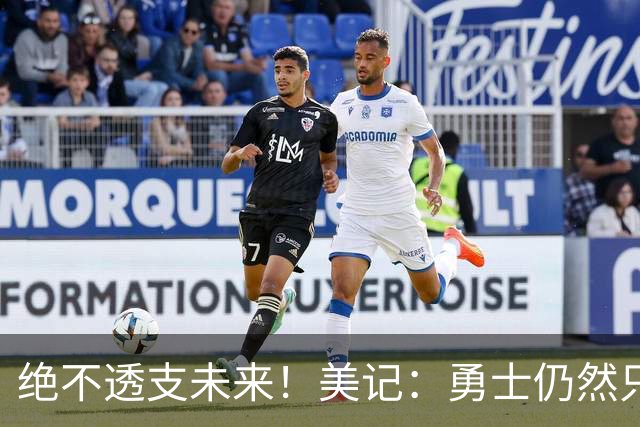 绝不透支未来！美记：勇士仍然只愿为能长期效力的球星出首轮签