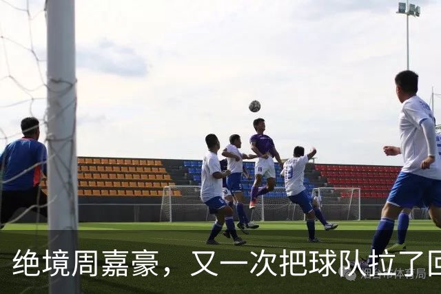 绝境周嘉豪，又一次把球队拉了回来