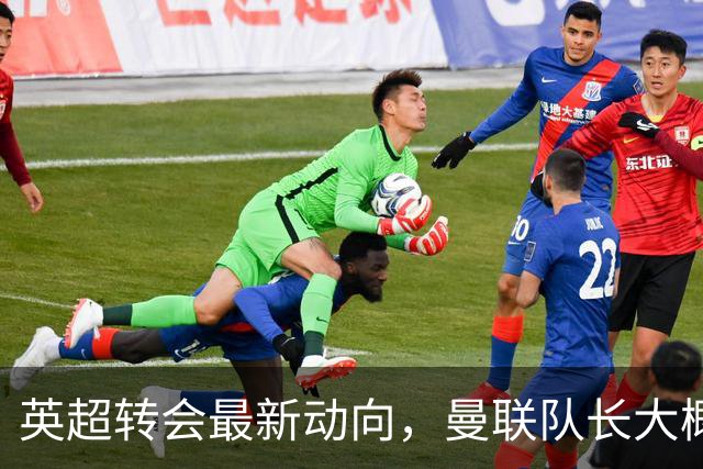 英超转会最新动向，曼联队长大概率离队，米兰等在门口准备接人