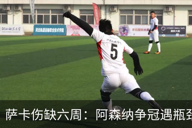 萨卡伤缺六周：阿森纳争冠遇瓶颈，阿特塔战术面临重大考验