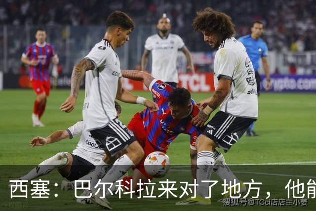 西塞：巴尔科拉来对了地方，他能在利物浦大放异彩