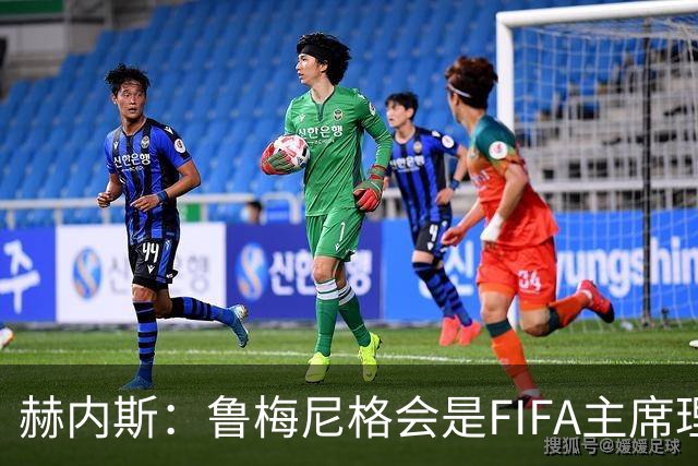 赫内斯：鲁梅尼格会是FIFA主席理想人选，他在国际上备受尊重