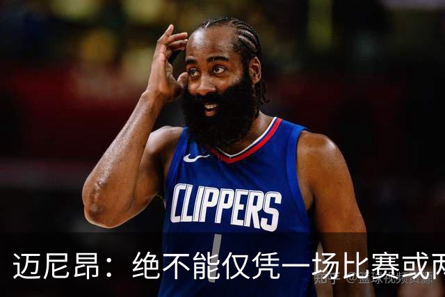迈尼昂：绝不能仅凭一场比赛或两个月的联赛表现就匆忙下定论