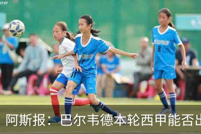 阿斯报：巴尔韦德本轮西甲能否出战存疑，他可能不随队前往桑坦德