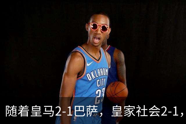 随着皇马2-1巴萨，皇家社会2-1，西甲最新排名出炉！巴萨首败