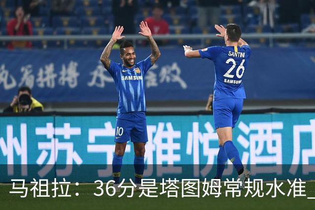 马祖拉：36分是塔图姆常规水准 他的价值更体现在防守端破坏作用