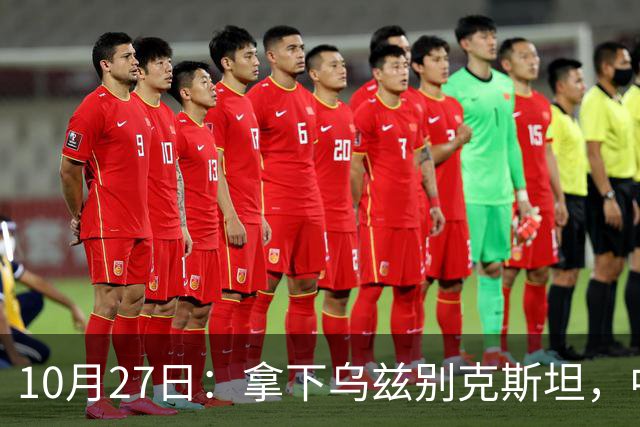 10月27日：拿下乌兹别克斯坦，中国男足本场共留下3个板上钉钉的事实，王钰栋未来可期