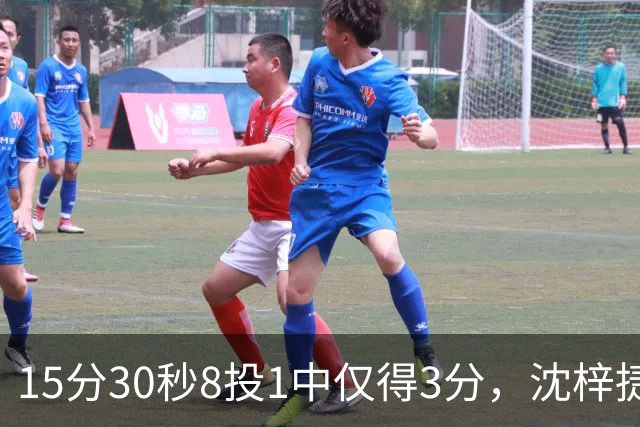 15分30秒8投1中仅得3分，沈梓捷这数据太扎眼