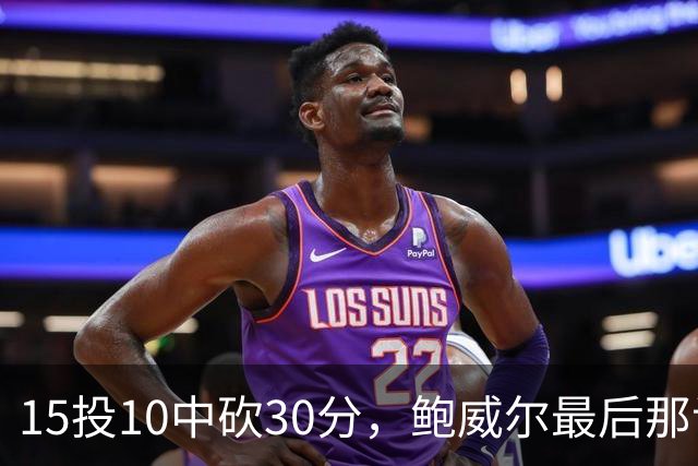 15投10中砍30分，鲍威尔最后那记绝平三分没进
