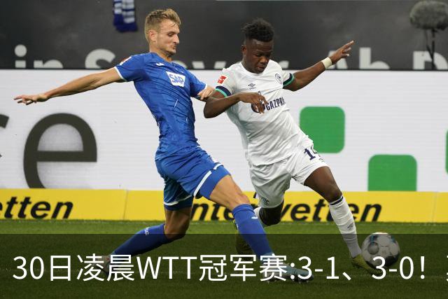 30日凌晨WTT冠军赛:3-1、3-0！莫雷加德逆转 王艺迪横扫 决战陈幸同