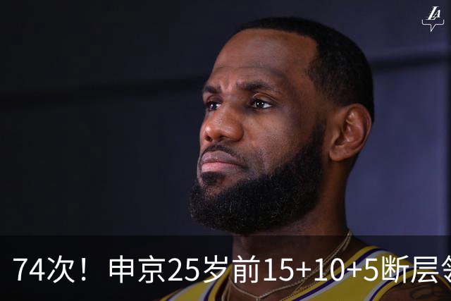 74次！申京25岁前15+10+5断层领跑火箭队史