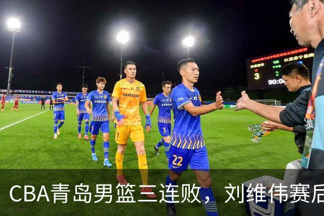 CBA青岛男篮三连败，刘维伟赛后点名2人是输球关键，球迷也无奈